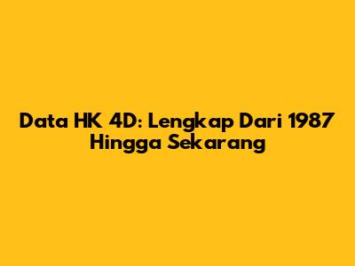 Data HK 4D: Lengkap Dari 1987 Hingga Sekarang