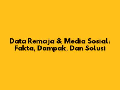 Data Remaja & Media Sosial: Fakta, Dampak, Dan Solusi