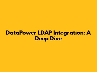 DataPower LDAP Integration: A Deep Dive