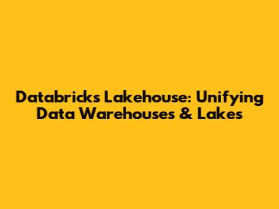 Databricks Lakehouse: Unifying Data Warehouses & Lakes