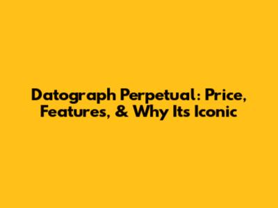 Datograph Perpetual: Price, Features, & Why It's Iconic