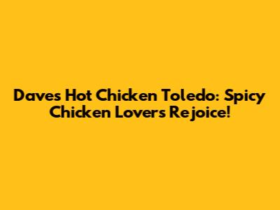 Dave's Hot Chicken Toledo: Spicy Chicken Lovers Rejoice!