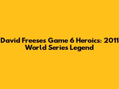 David Freese's Game 6 Heroics: 2011 World Series Legend