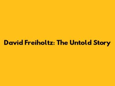 David Freiholtz: The Untold Story