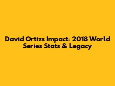 David Ortiz's Impact: 2018 World Series Stats & Legacy