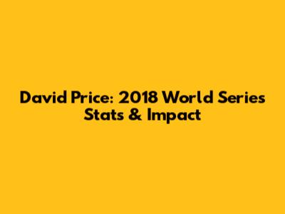 David Price: 2018 World Series Stats & Impact