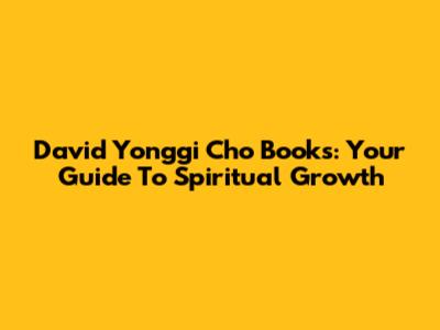David Yonggi Cho Books: Your Guide To Spiritual Growth
