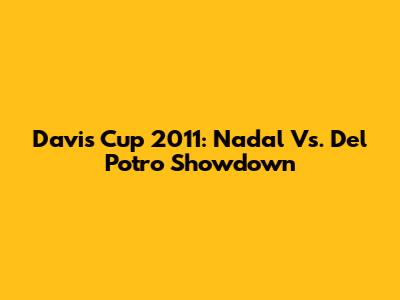 Davis Cup 2011: Nadal Vs. Del Potro Showdown