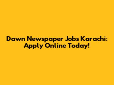 Dawn Newspaper Jobs Karachi: Apply Online Today!