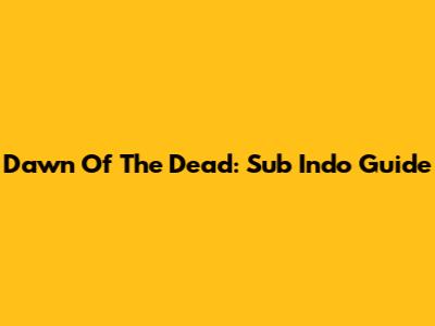 Dawn Of The Dead: Sub Indo Guide