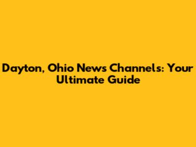 Dayton, Ohio News Channels: Your Ultimate Guide