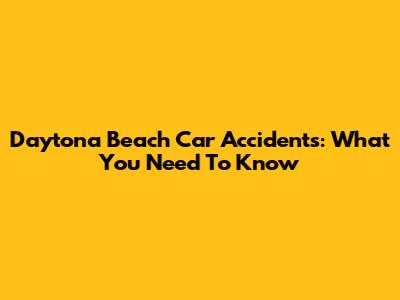 Daytona Beach Car Accidents: What You Need To Know