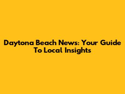 Daytona Beach News: Your Guide To Local Insights