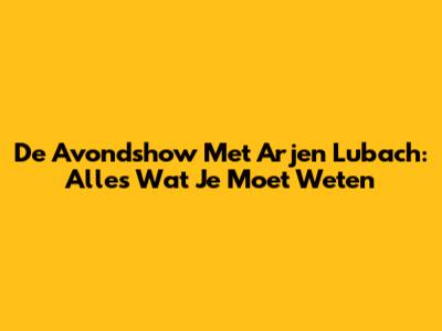 De Avondshow Met Arjen Lubach: Alles Wat Je Moet Weten