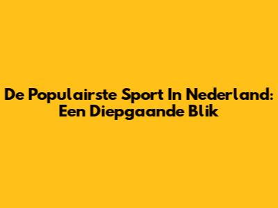 De Populairste Sport In Nederland: Een Diepgaande Blik