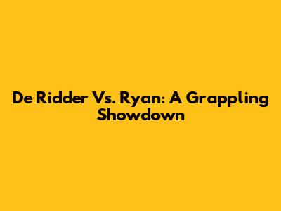 De Ridder Vs. Ryan: A Grappling Showdown