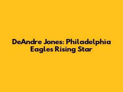 DeAndre Jones: Philadelphia Eagles' Rising Star