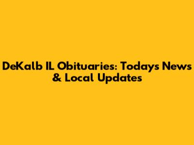 DeKalb IL Obituaries: Today's News & Local Updates
