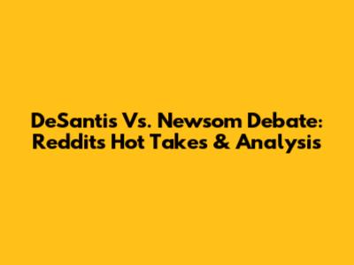 DeSantis Vs. Newsom Debate: Reddit's Hot Takes & Analysis