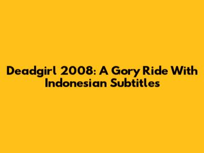 Deadgirl 2008: A Gory Ride With Indonesian Subtitles