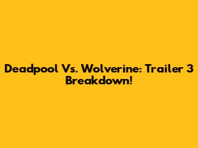 Deadpool Vs. Wolverine: Trailer 3 Breakdown!