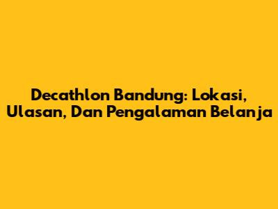 Decathlon Bandung: Lokasi, Ulasan, Dan Pengalaman Belanja