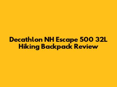 Decathlon NH Escape 500 32L Hiking Backpack Review