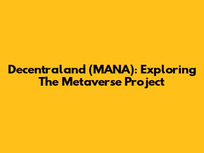 Decentraland (MANA): Exploring The Metaverse Project