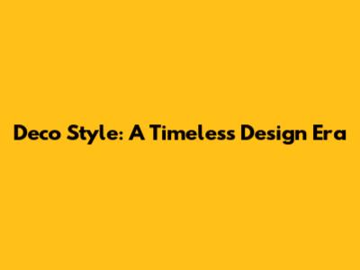 Deco Style: A Timeless Design Era