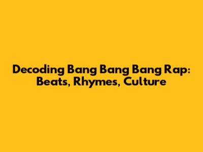 Decoding 'Bang Bang Bang' Rap: Beats, Rhymes, Culture