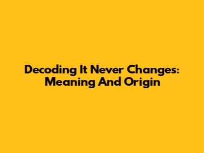 Decoding 'It Never Changes': Meaning And Origin