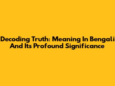 Decoding 'Truth': Meaning In Bengali And Its Profound Significance