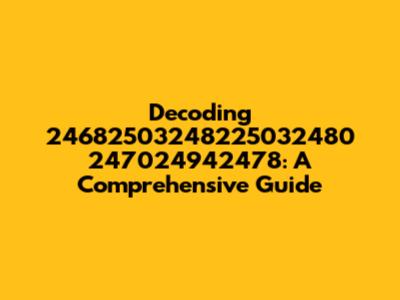 Decoding 24682503248225032480 247024942478: A Comprehensive Guide