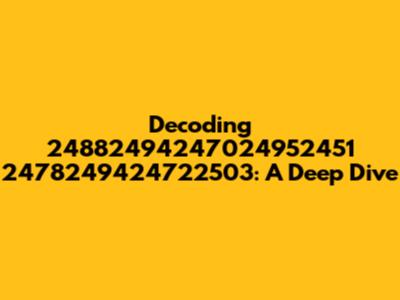 Decoding 24882494247024952451 2478249424722503: A Deep Dive