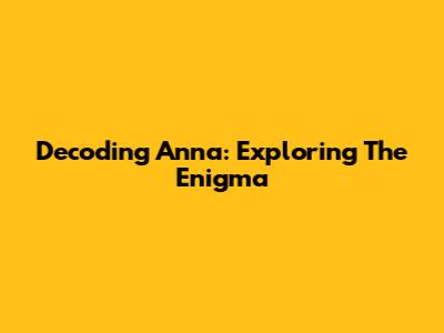 Decoding Anna: Exploring The Enigma