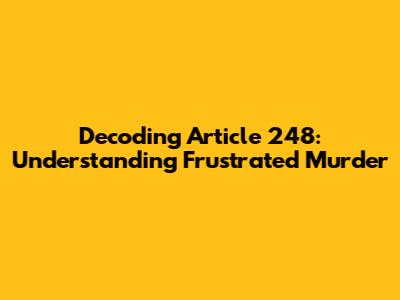 Decoding Article 248: Understanding Frustrated Murder