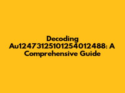 Decoding Au12473125101254012488: A Comprehensive Guide