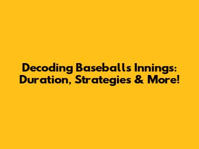 Decoding Baseball's Innings: Duration, Strategies & More!