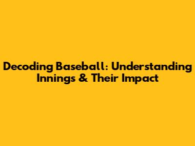 Decoding Baseball: Understanding Innings & Their Impact