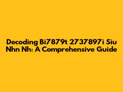 Decoding Bi7879t 2737897i Siu Nhn Nh: A Comprehensive Guide