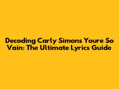 Decoding Carly Simon's 'You're So Vain': The Ultimate Lyrics Guide