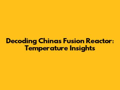 Decoding China's Fusion Reactor: Temperature Insights