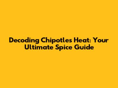 Decoding Chipotle's Heat: Your Ultimate Spice Guide