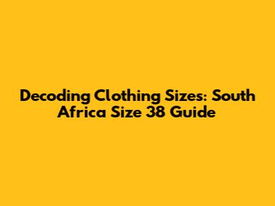 Decoding Clothing Sizes: South Africa Size 38 Guide