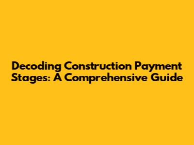 Decoding Construction Payment Stages: A Comprehensive Guide