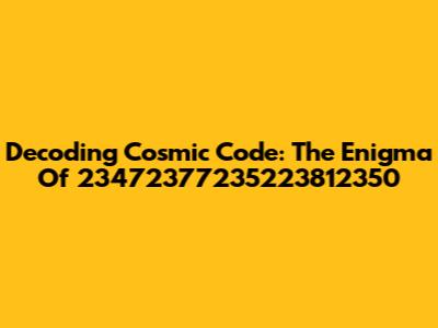 Decoding Cosmic Code: The Enigma Of 23472377235223812350