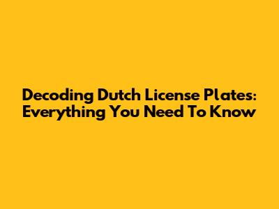 Decoding Dutch License Plates: Everything You Need To Know