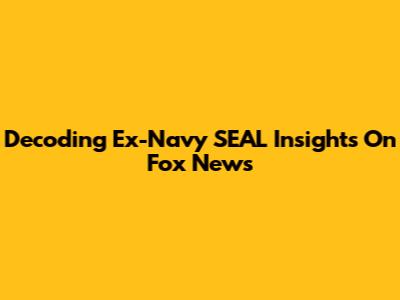 Decoding Ex-Navy SEAL Insights On Fox News