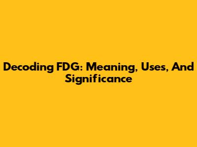 Decoding FDG: Meaning, Uses, And Significance