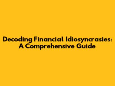 Decoding Financial Idiosyncrasies: A Comprehensive Guide